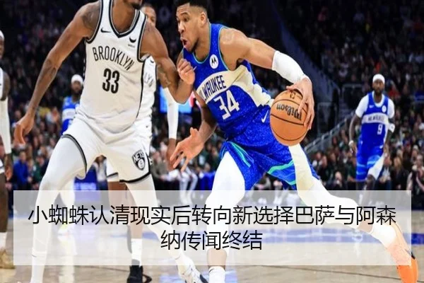 小蜘蛛认清现实后转向新选择巴萨与阿森纳传闻终结