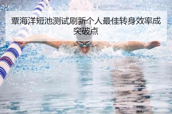覃海洋短池测试刷新个人最佳转身效率成突破点